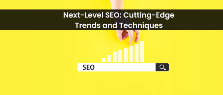 Next-Level SEO: Cutting-Edge Trends and Techniques for 2023 and Beyond