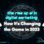 The Rise of AI in Digital Marketing: How It’s Changing the Game in 2023